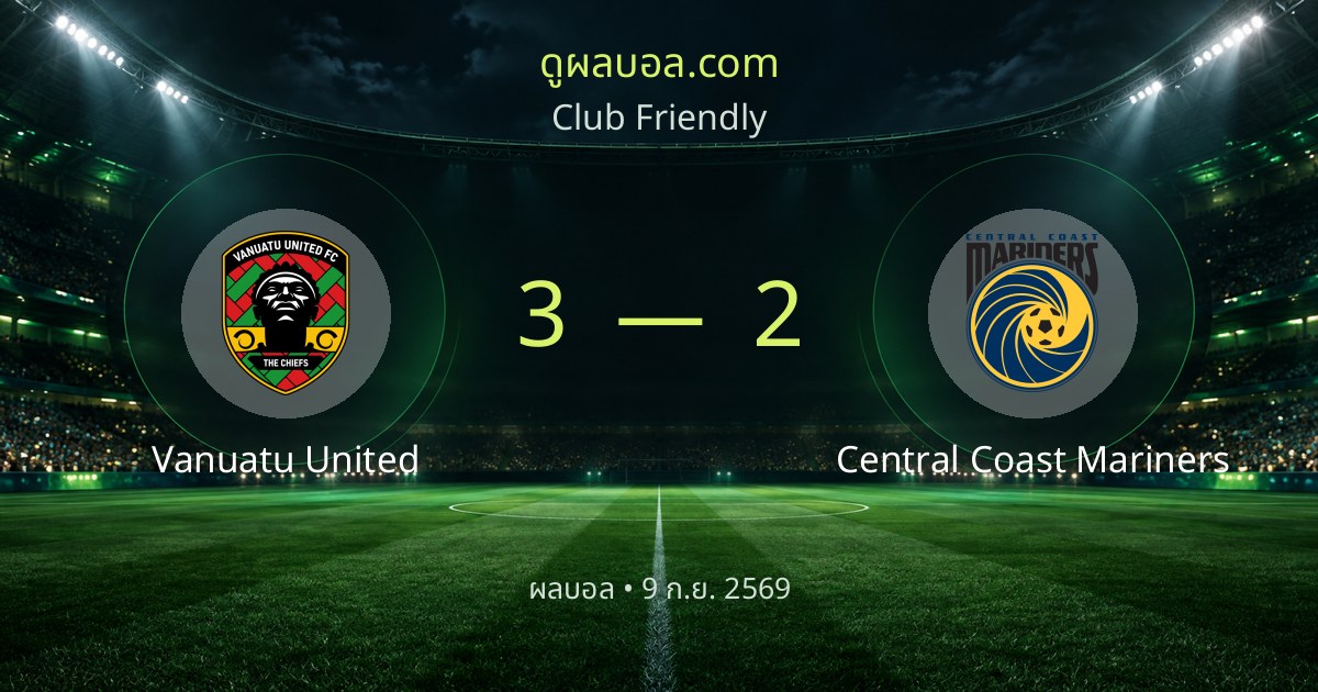 ผลบอล Club Friendly: Vanuatu United 3-2 Central Coast Mariners | สรุปผลการแข่งขัน